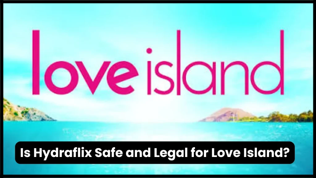 Is Hydraflix Safe and Legal for Love Island?